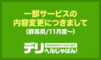 【デリヘルじゃぱん】一部サービスの内容変更につきまして[＝群馬県/11月度～]